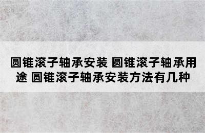 圆锥滚子轴承安装 圆锥滚子轴承用途 圆锥滚子轴承安装方法有几种